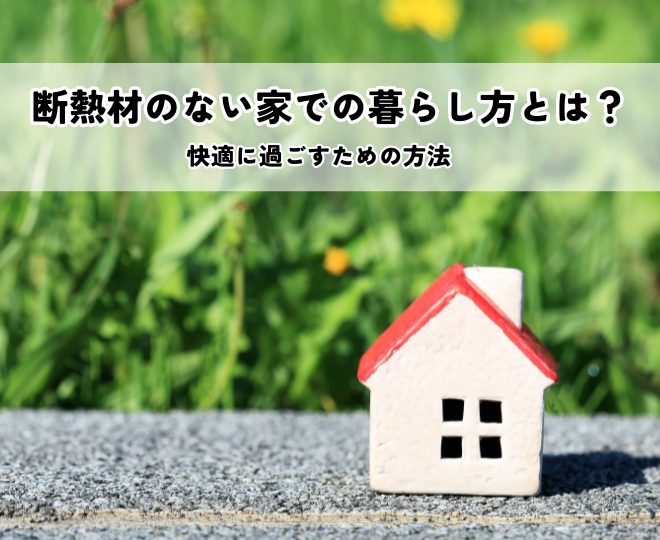 断熱材のない家での暮らし方とは?快適に過ごすための方法