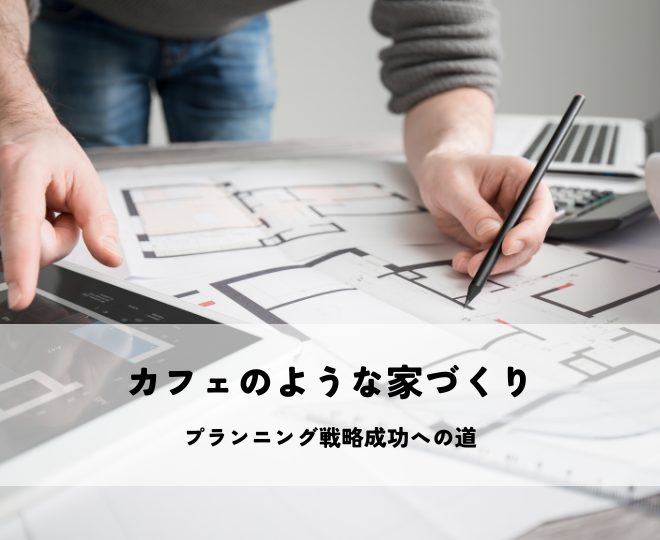 カフェのような家づくり設計プランニング戦略成功への道