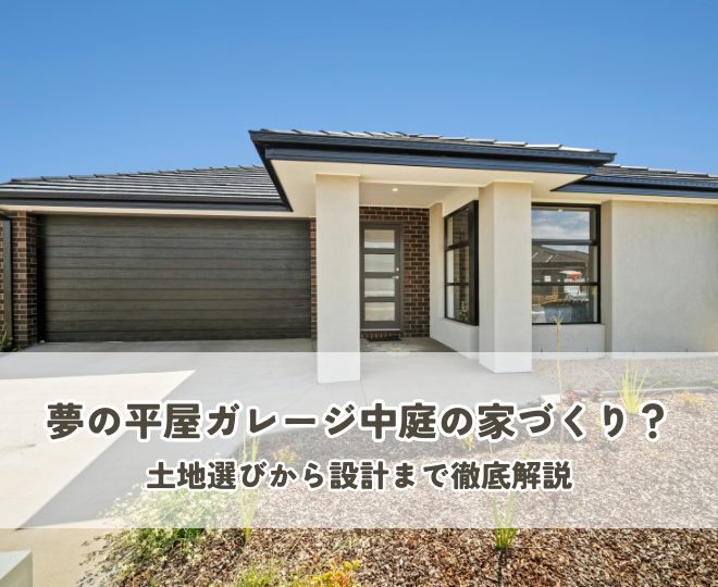 夢の平屋ガレージ中庭の家づくり？土地選びから設計まで徹底解説