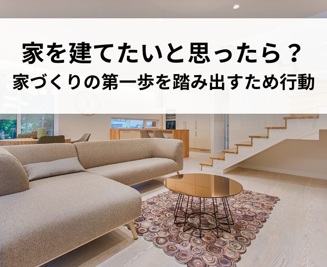 家を建てたいと思ったら、何から始めればいい？家づくりの第一歩を踏み出すため行動
