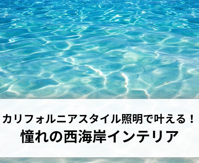 カリフォルニアスタイル照明で叶える！憧れの西海岸インテリア