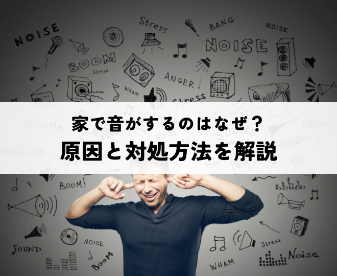 家で音がするのはなぜ？原因と対処方法を解説