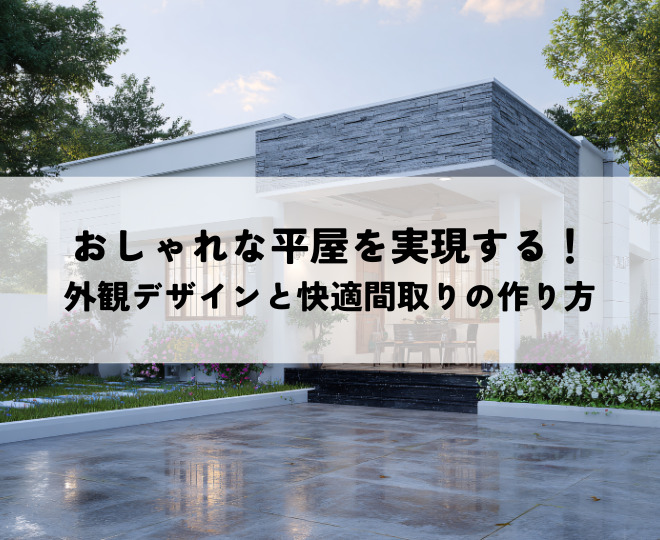 おしゃれな平屋を実現する外観！デザインと快適間取りの作り方