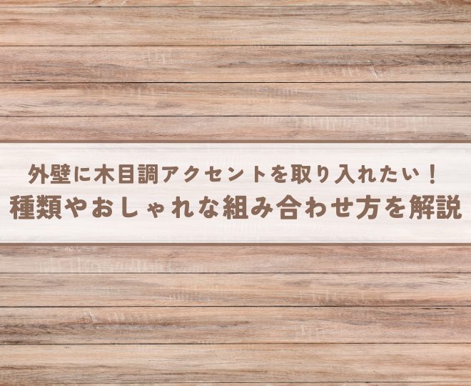 外壁に木目調アクセントを取り入れたい！種類やおしゃれな組み合わせ方を徹底解説