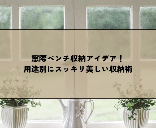窓際ベンチ収納アイデア！用途別にスッキリ美しい収納術を紹介