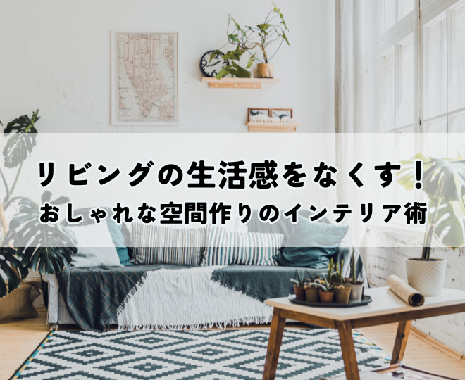 リビングの生活感をなくす！おしゃれな空間作りのインテリア術