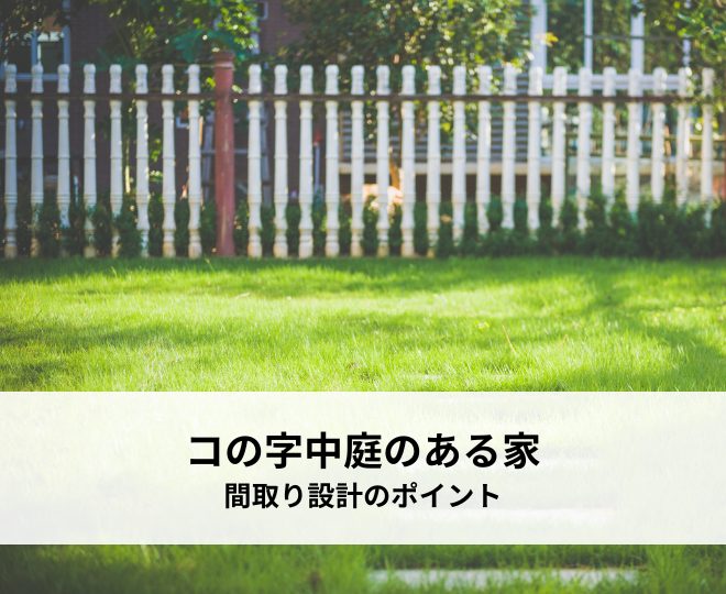 コの字中庭のある家とは？間取り設計で失敗しないためのポイント