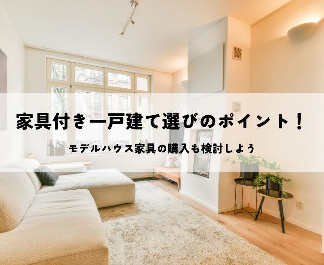 家具付き一戸建て選びのポイント！モデルハウス家具の購入も検討しよう