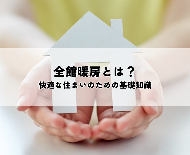 全館暖房とは？快適な住まいを実現するための基礎知識