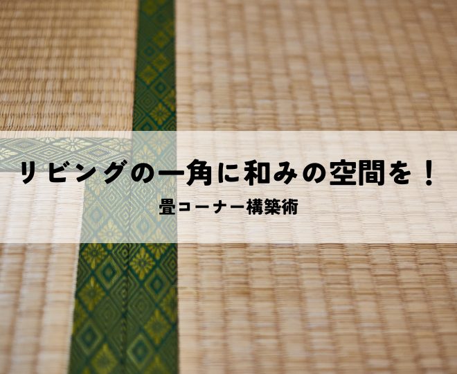 リビングの一角に和みの空間を！畳コーナー構築術
