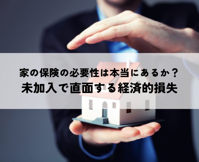 家の保険の必要性は本当にあるか？未加入で直面する経済的損失