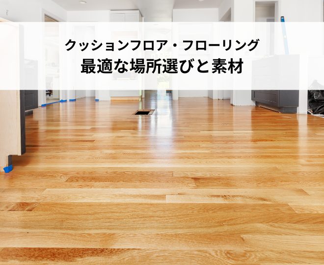 クッションフロア・フローリングの違いとは？最適な場所選びと素材の特徴