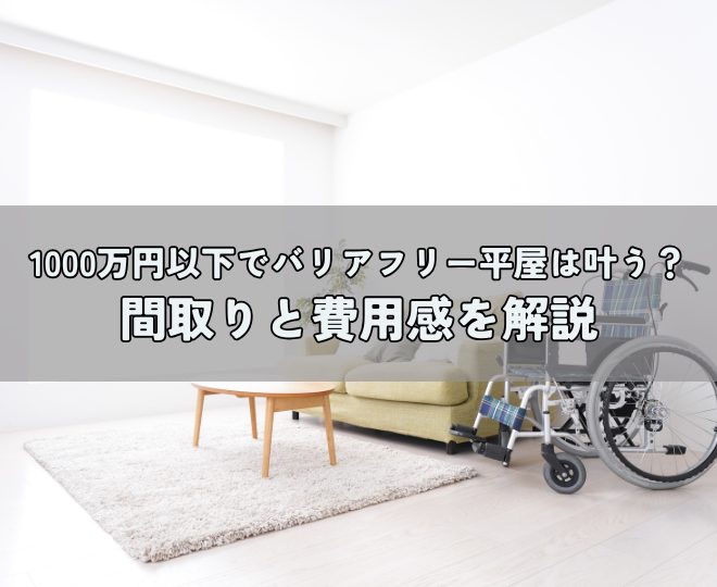 1000万円以下でバリアフリー平屋は叶う？間取りと費用感を解説