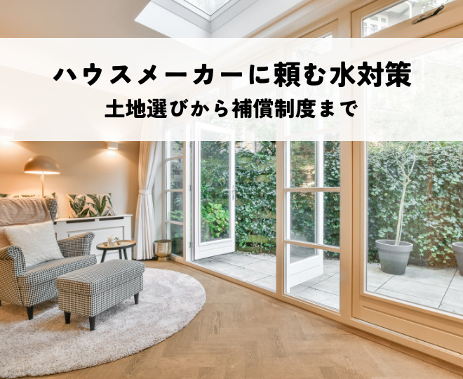ハウスメーカーに頼む水害対策とは？土地選びから補償制度まで解説