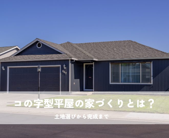 コの字型平屋の家づくりとは？土地選びから完成まで