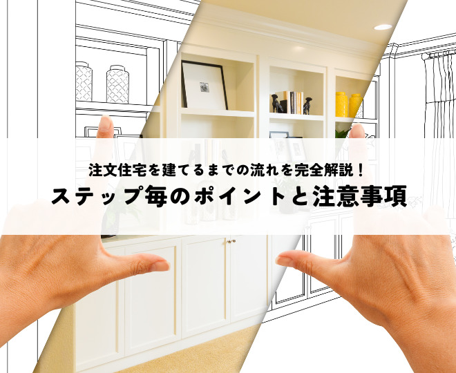 注文住宅を建てるまでの流れを解説！ステップ毎のポイントと注意事項