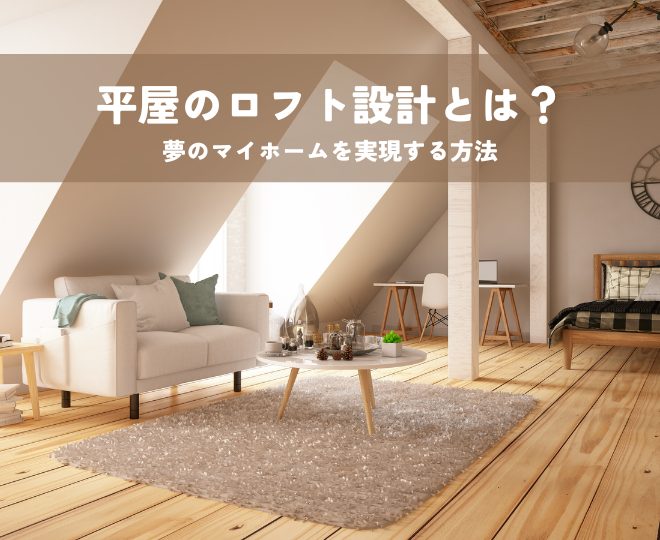 平屋のロフト設計とは？夢のマイホームを実現する方法