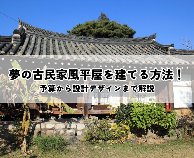 夢の古民家風平屋を建てる方法！予算から設計デザインまで解説