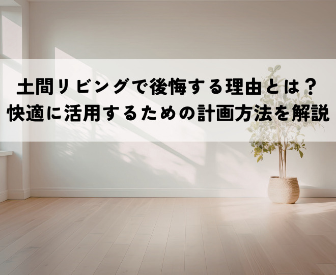土間リビングで後悔する理由とは？快適に活用するための計画方法を解説