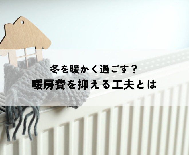 冬を暖かく過ごす？暖房費を抑える工夫とは