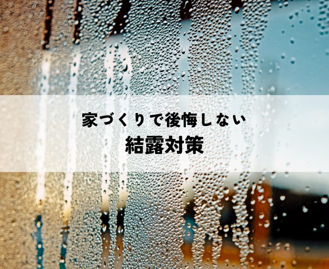 家づくりで後悔しないための結露対策とは？
