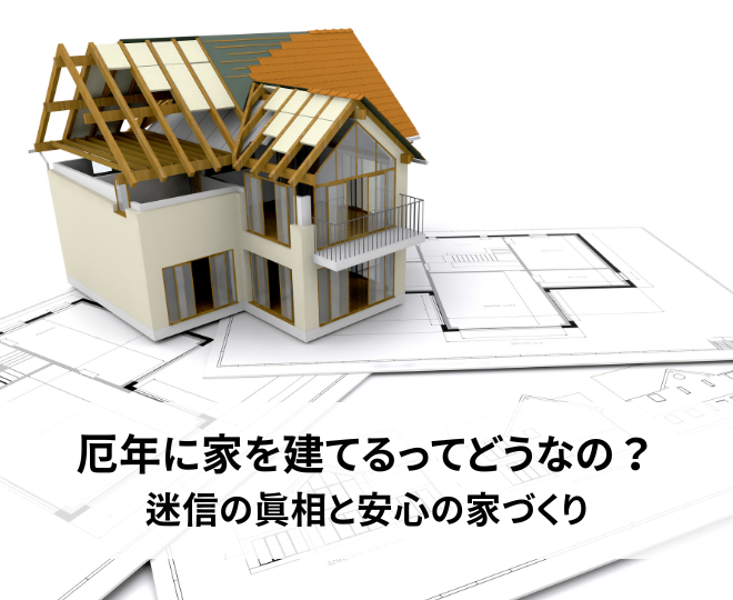厄年に家を建てるってどうなの？迷信の真相と安心の家づくり