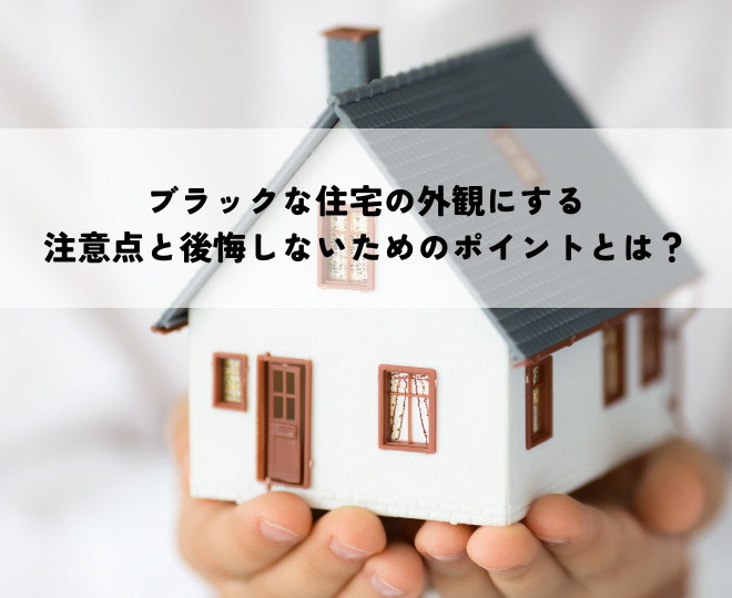 ブラックな住宅の外観にする際の注意点と後悔しないためのポイントとは?