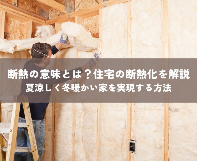 断熱の意味とは？住宅の断熱化を徹底解説！夏涼しく冬暖かい家を実現する方法