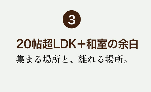 20帖超LDK+和室の余白
集まる場所と、離れる場所。