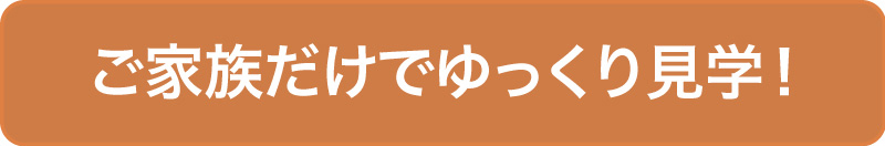 ご家族だけでゆっくり見学